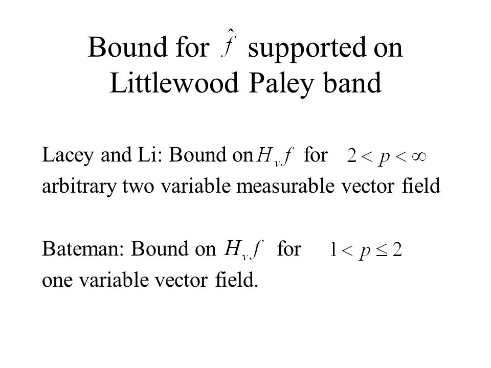 Bound for supported on Littlewood Paley band Lacey and Li: Bound on for arbitrary two variable measurable vector field Bateman: Bound on for one variable vector field.