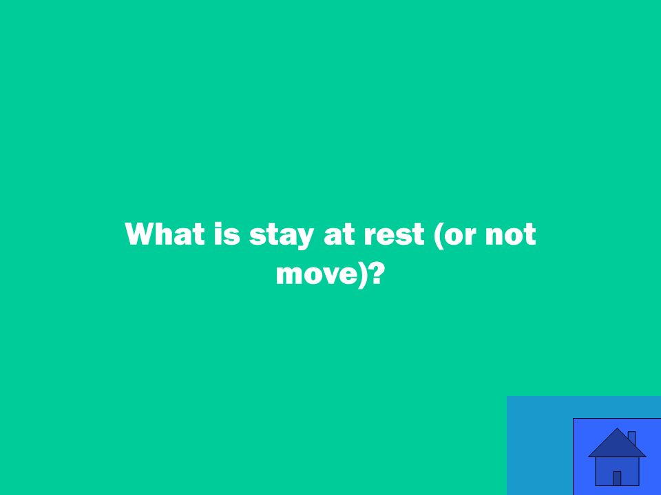 13 What is stay at rest (or not move)