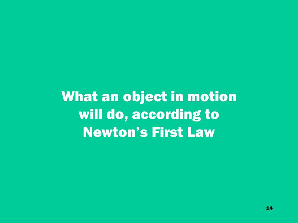 14 What an object in motion will do, according to Newton’s First Law
