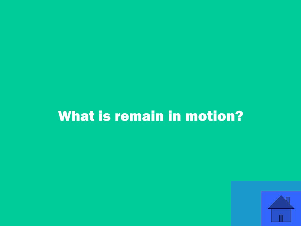 15 What is remain in motion