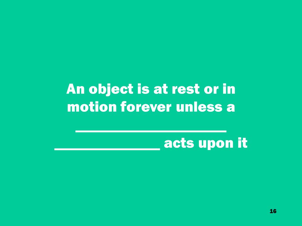 16 An object is at rest or in motion forever unless a ____________________ ______________ acts upon it