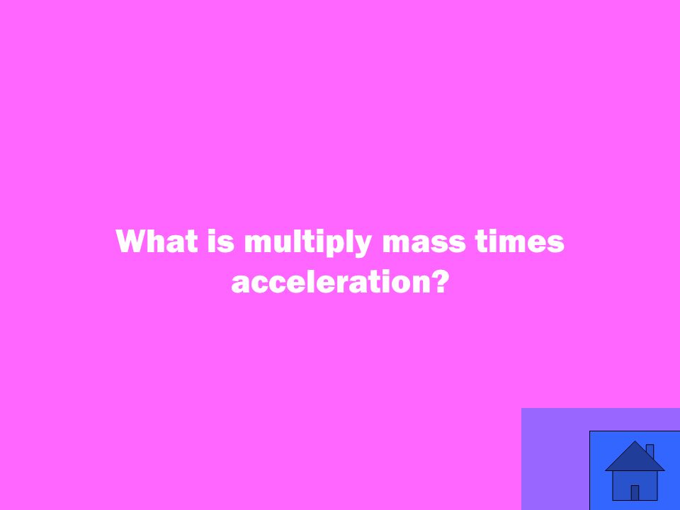 25 What is multiply mass times acceleration