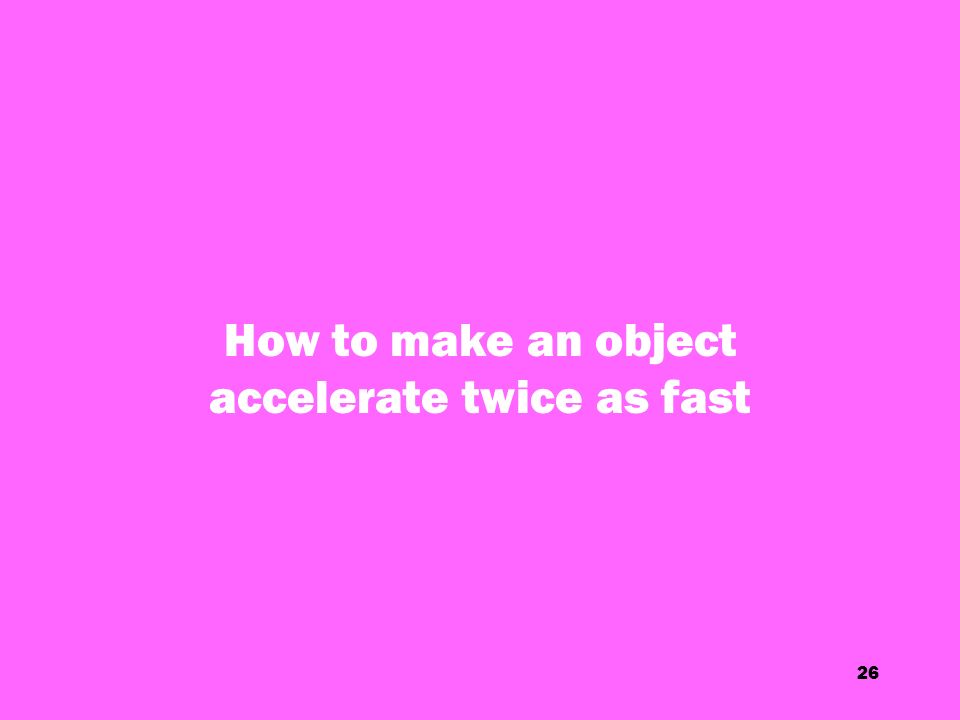 26 How to make an object accelerate twice as fast