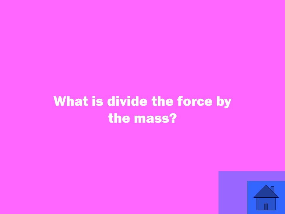 29 What is divide the force by the mass