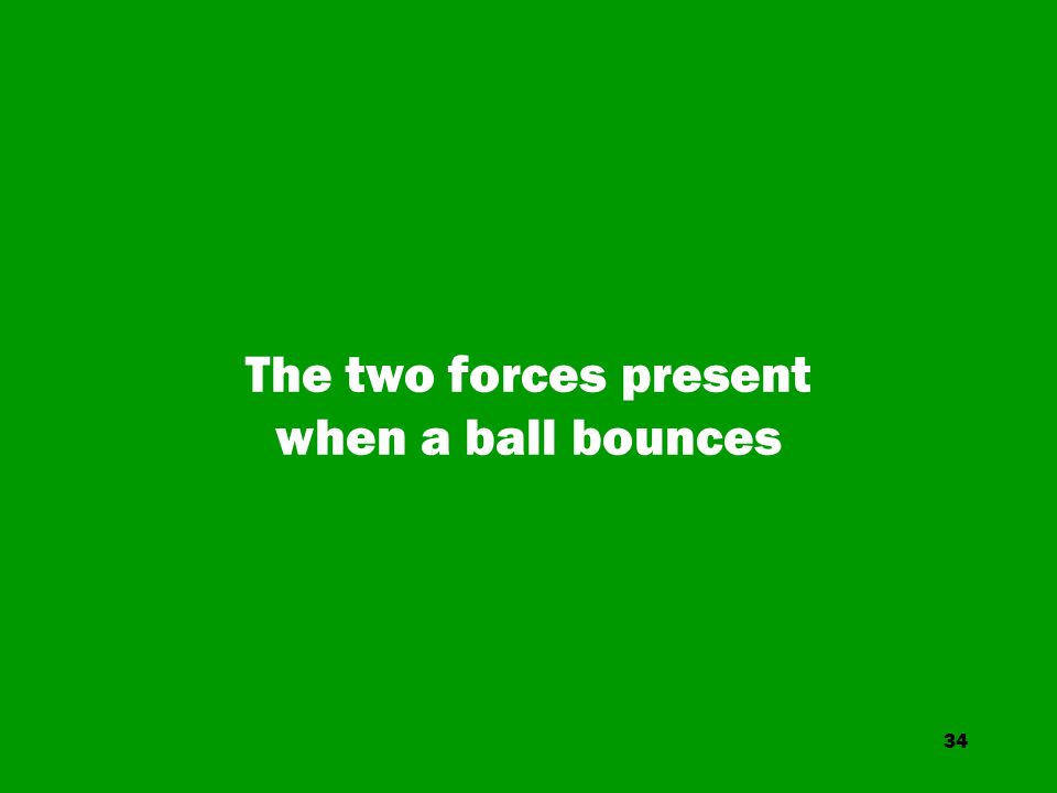 34 The two forces present when a ball bounces