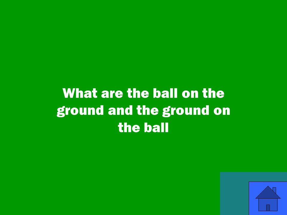 35 What are the ball on the ground and the ground on the ball