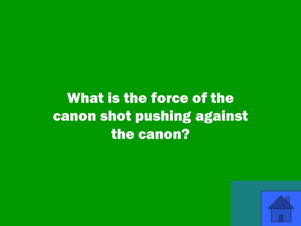 39 What is the force of the canon shot pushing against the canon