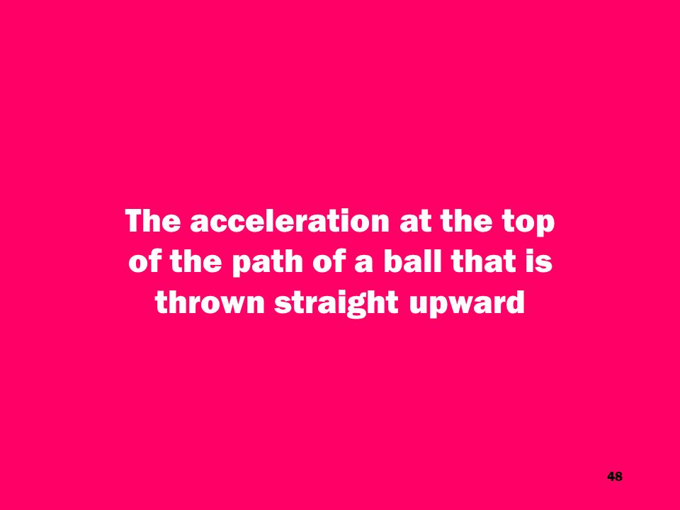 48 The acceleration at the top of the path of a ball that is thrown straight upward