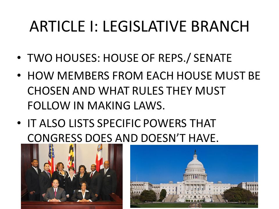 ARTICLE I: LEGISLATIVE BRANCH TWO HOUSES: HOUSE OF REPS./ SENATE HOW MEMBERS FROM EACH HOUSE MUST BE CHOSEN AND WHAT RULES THEY MUST FOLLOW IN MAKING LAWS.