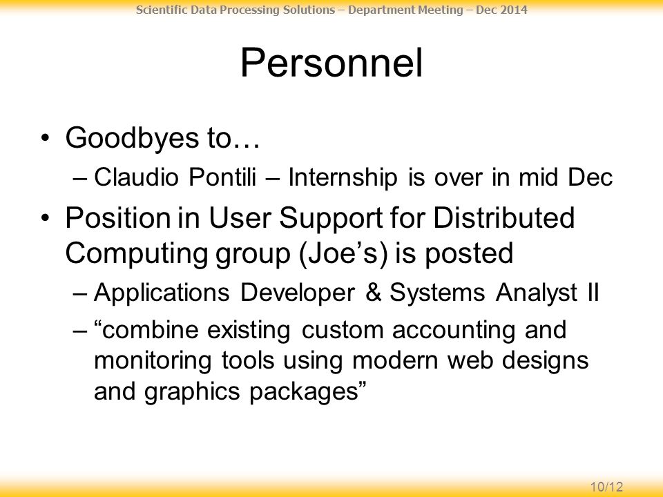 10/12 Scientific Data Processing Solutions – Department Meeting – Dec 2014 Personnel Goodbyes to… –Claudio Pontili – Internship is over in mid Dec Position in User Support for Distributed Computing group (Joe’s) is posted –Applications Developer & Systems Analyst II – combine existing custom accounting and monitoring tools using modern web designs and graphics packages