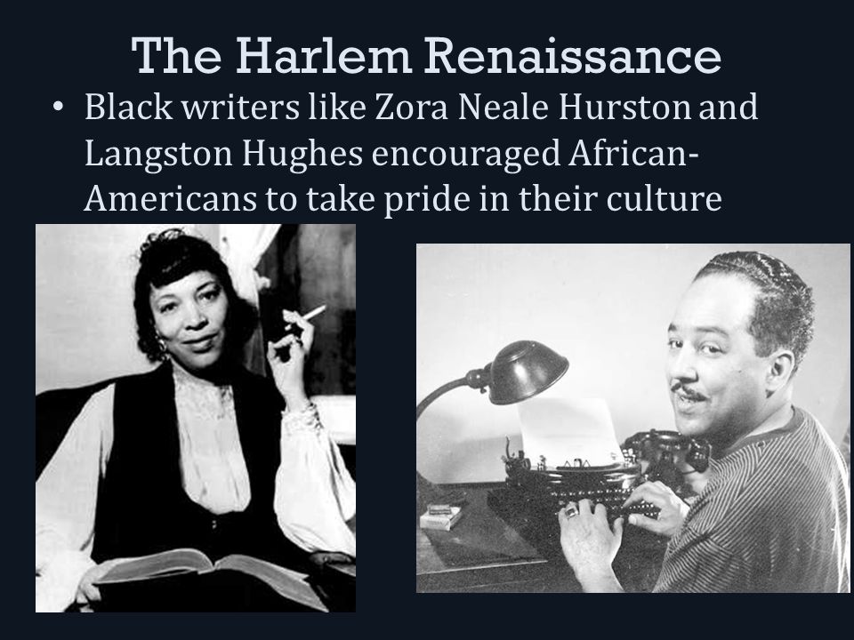 The Harlem Renaissance Black writers like Zora Neale Hurston and Langston Hughes encouraged African- Americans to take pride in their culture