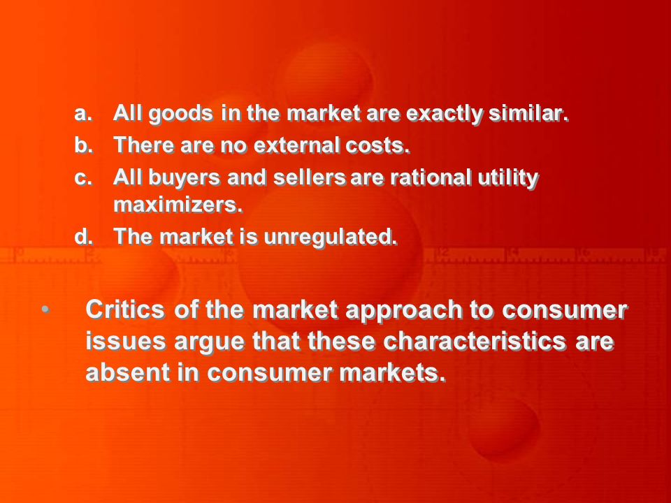 a.All goods in the market are exactly similar. b.There are no external costs.