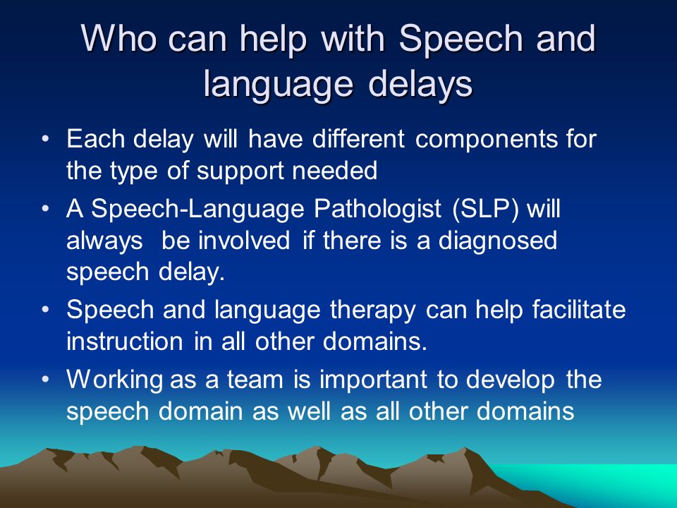 Different types of speech delays Oral-motor Hearing Slow development Selective mutism Autism Apraxia Ear infections