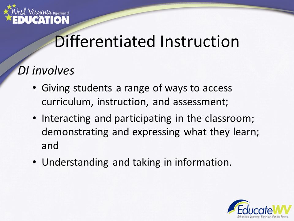Differentiated Instruction DI involves Giving students a range of ways to access curriculum, instruction, and assessment; Interacting and participating in the classroom; demonstrating and expressing what they learn; and Understanding and taking in information.