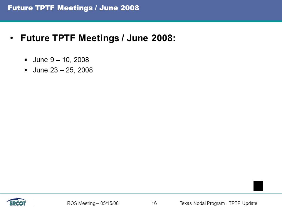 ROS Meeting – 05/15/0816Texas Nodal Program - TPTF Update Future TPTF Meetings / June 2008 Future TPTF Meetings / June 2008:  June 9 – 10, 2008  June 23 – 25, 2008