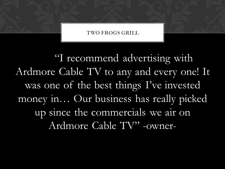 I recommend advertising with Ardmore Cable TV to any and every one.