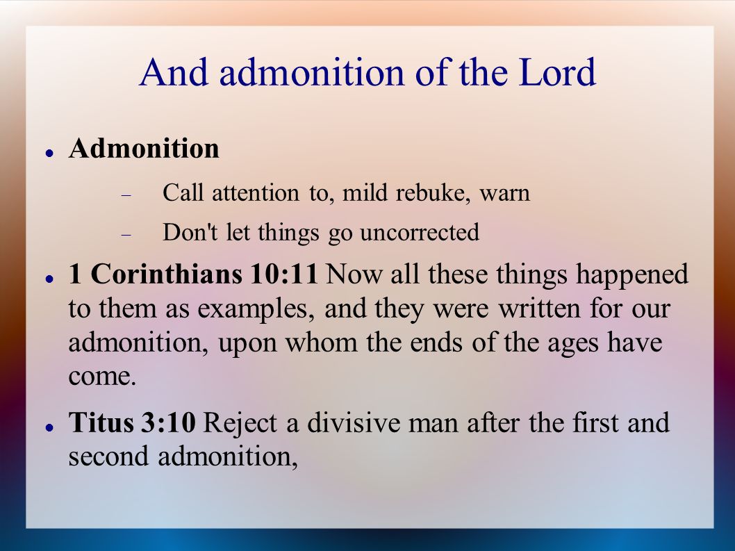 And admonition of the Lord Admonition  Call attention to, mild rebuke, warn  Don t let things go uncorrected 1 Corinthians 10:11 Now all these things happened to them as examples, and they were written for our admonition, upon whom the ends of the ages have come.