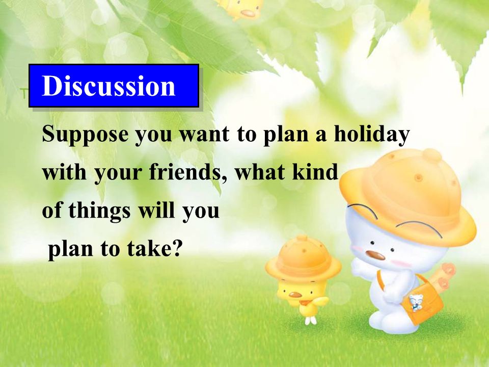 Suppose you want to plan a holiday with your friends, what kind of things will you plan to take.