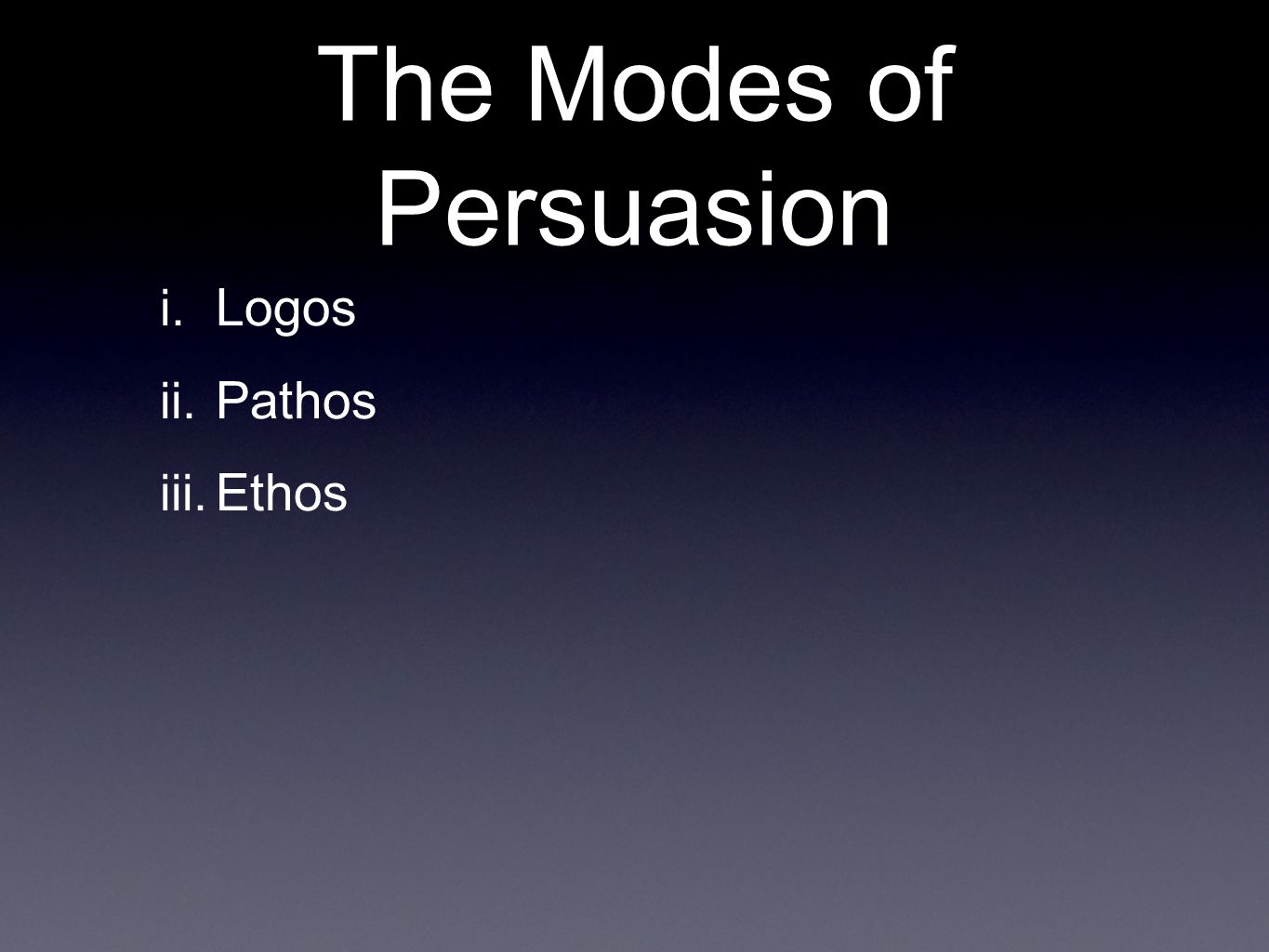 The Modes of Persuasion i. Logos ii. Pathos iii. Ethos