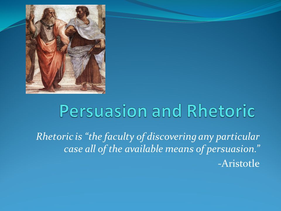 Rhetoric is the faculty of discovering any particular case all of the available means of persuasion. -Aristotle