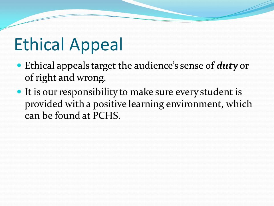 Ethical Appeal Ethical appeals target the audience’s sense of duty or of right and wrong.