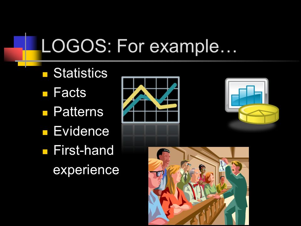 LOGOS: For example… Statistics Facts Patterns Evidence First-hand experience