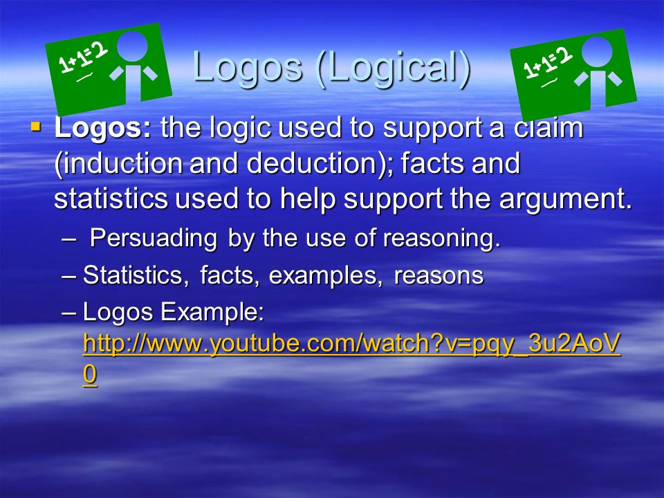 Logos (Logical)  Logos: the logic used to support a claim (induction and deduction); facts and statistics used to help support the argument.