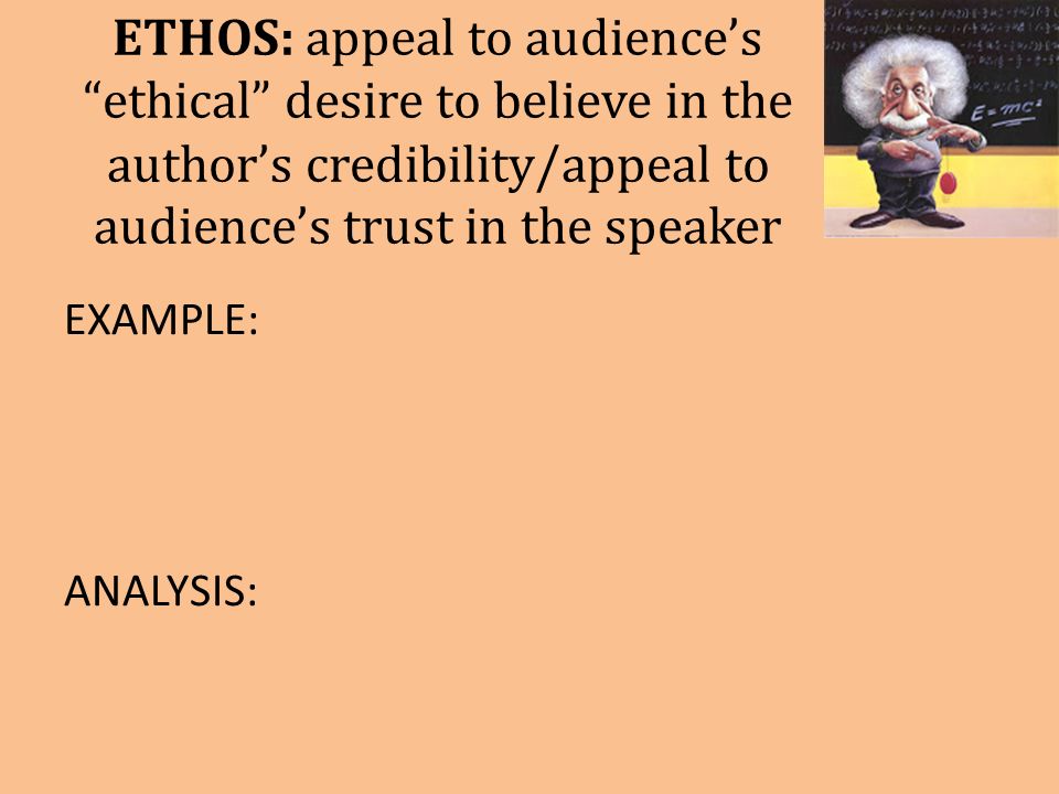 ETHOS: appeal to audience’s ethical desire to believe in the author’s credibility/appeal to audience’s trust in the speaker EXAMPLE: ANALYSIS: