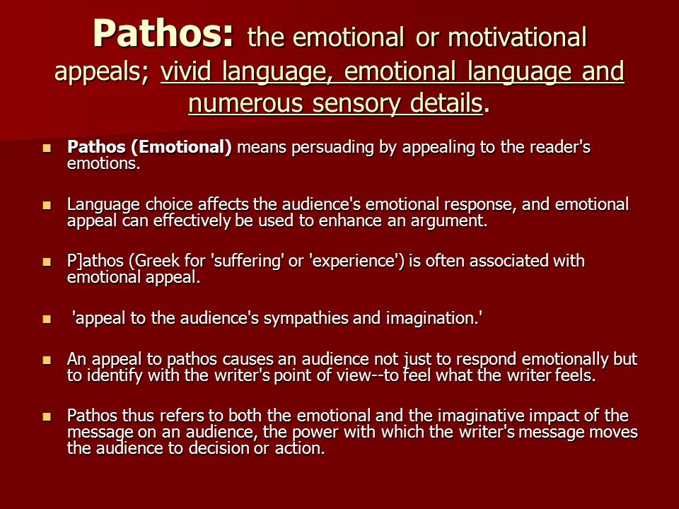 Pathos: the emotional or motivational appeals; vivid language, emotional language and numerous sensory details.