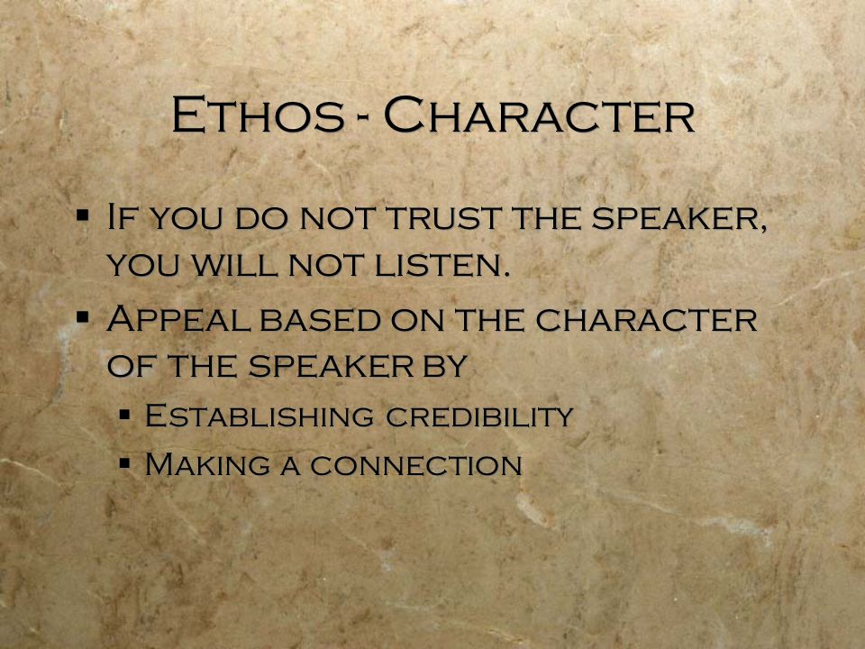 Ethos - Character  If you do not trust the speaker, you will not listen.