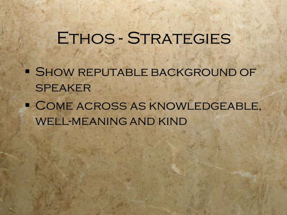 Ethos - Strategies  Show reputable background of speaker  Come across as knowledgeable, well-meaning and kind  Show reputable background of speaker  Come across as knowledgeable, well-meaning and kind