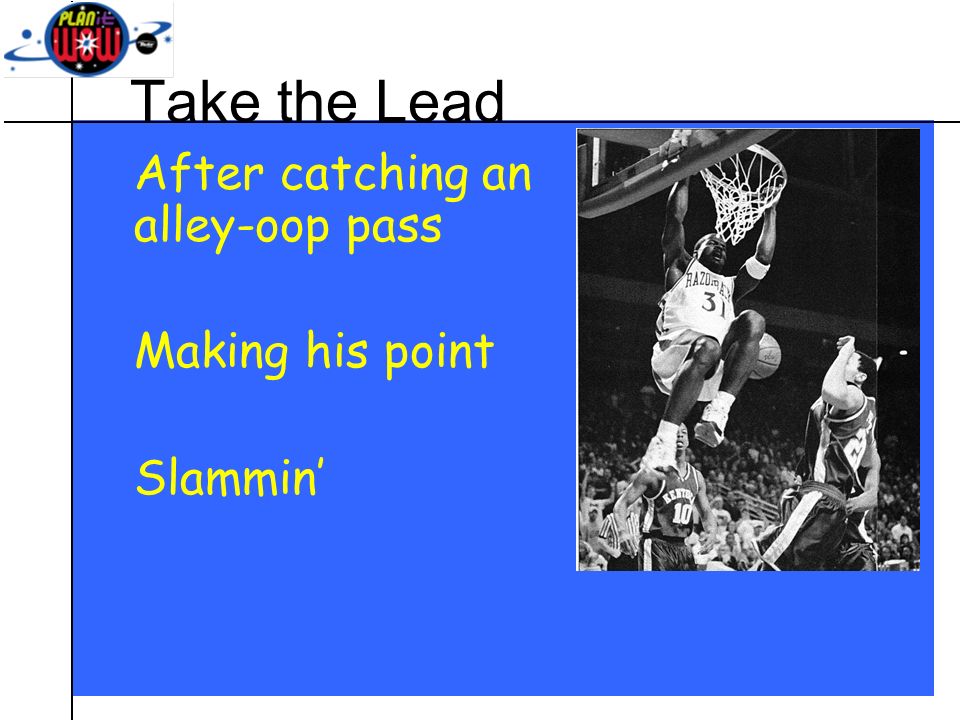 Take the Lead After catching an alley-oop pass Making his point Slammin’