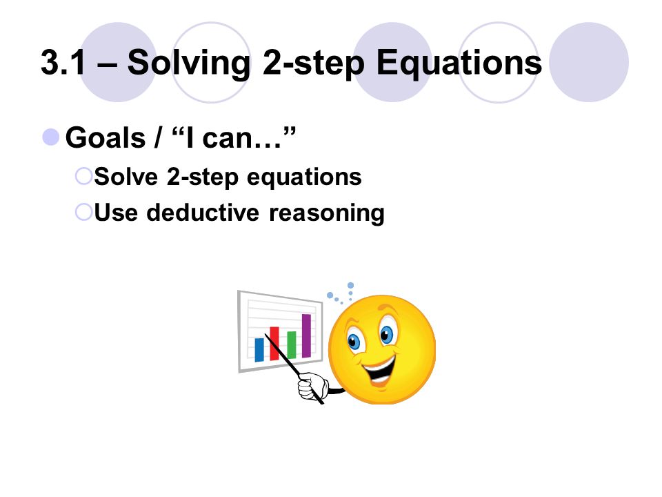 3.1 – Solving 2-step Equations Goals / I can…  Solve 2-step equations  Use deductive reasoning