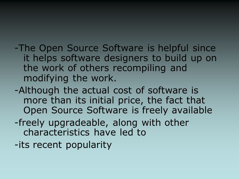 -The Open Source Software is helpful since it helps software designers to build up on the work of others recompiling and modifying the work.