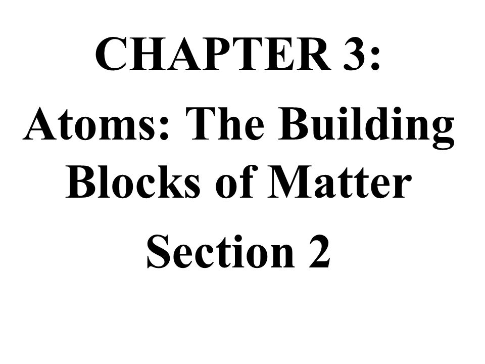 CHAPTER 3: Atoms: The Building Blocks Of Matter Section Ppt Download