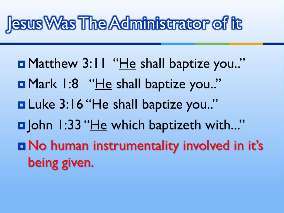  Matthew 3:11 He shall baptize you..  Mark 1:8 He shall baptize you..  Luke 3:16 He shall baptize you..  John 1:33 He which baptizeth with...  No human instrumentality involved in it’s being given.