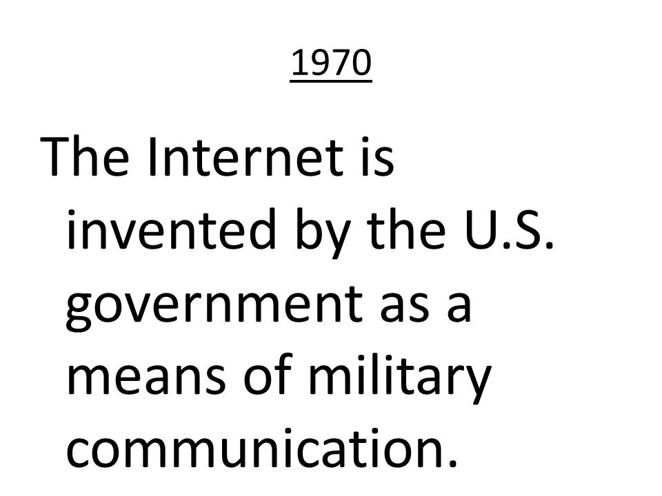 1970 The Internet is invented by the U.S. government as a means of military communication.