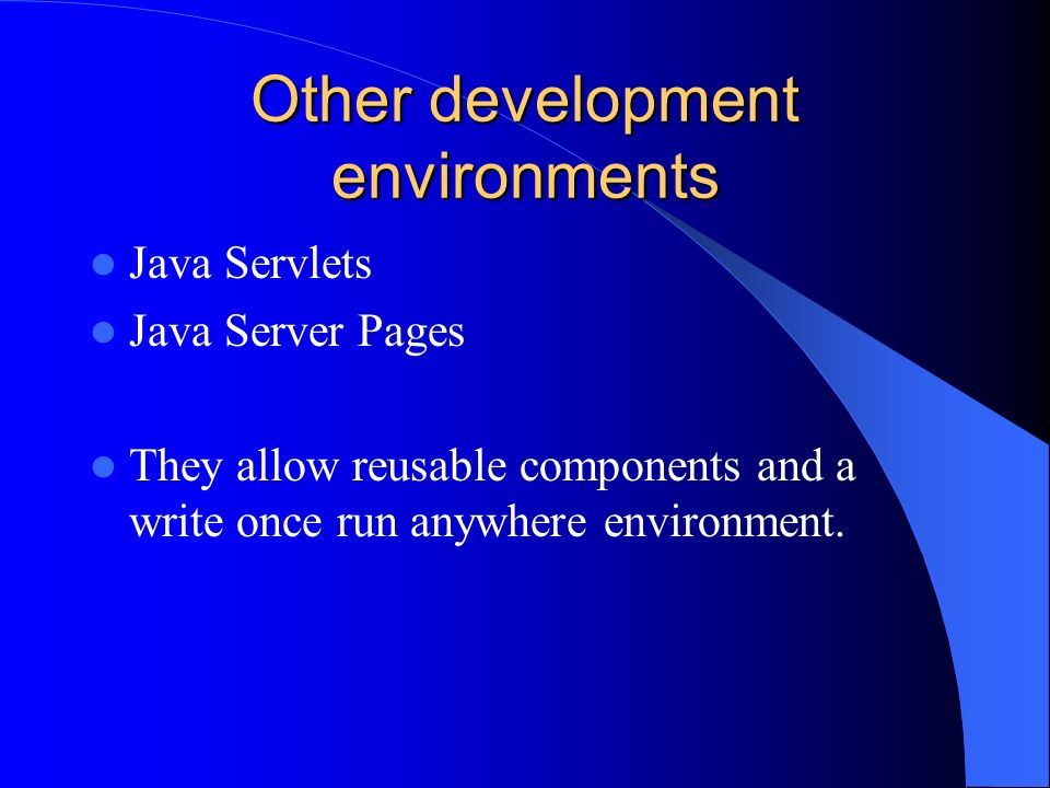 Other development environments Java Servlets Java Server Pages They allow reusable components and a write once run anywhere environment.