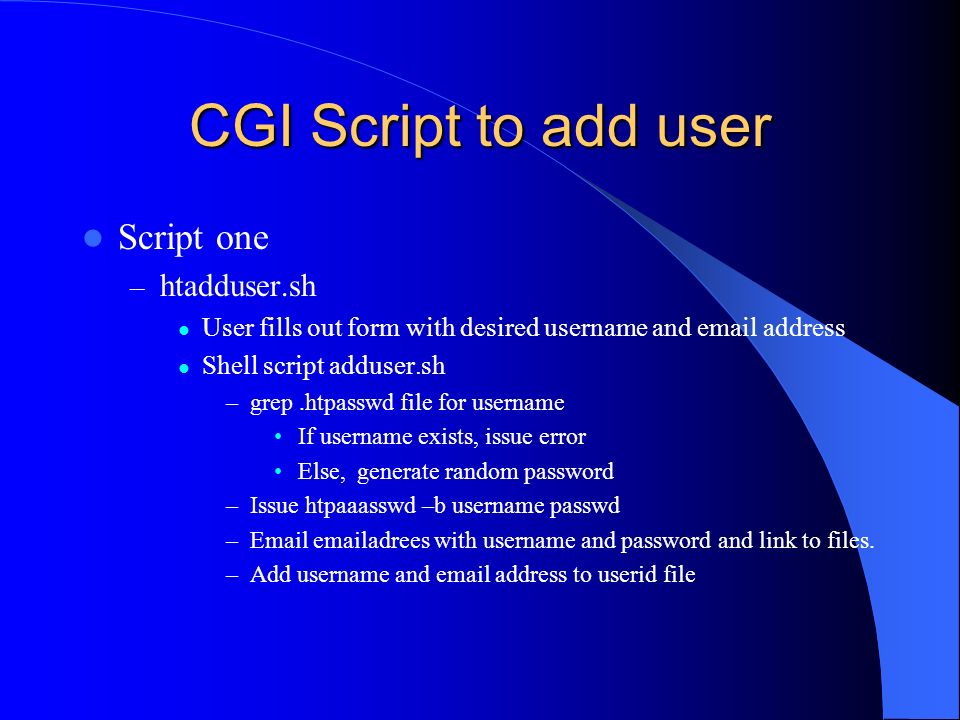 CGI Script to add user Script one – htadduser.sh User fills out form with desired username and  address Shell script adduser.sh –grep.htpasswd file for username If username exists, issue error Else, generate random password –Issue htpaaasswd –b username passwd –  adrees with username and password and link to files.