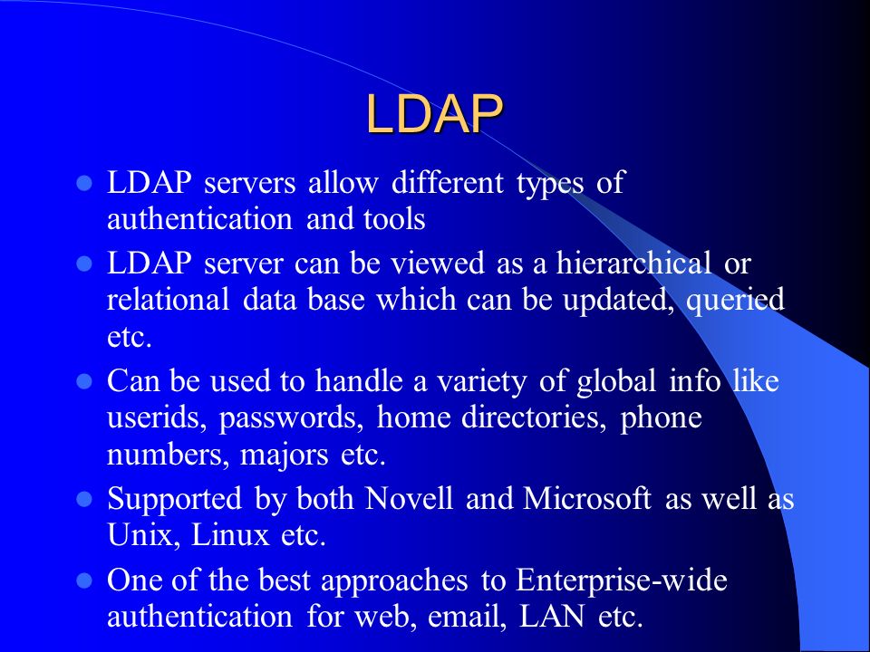 LDAP LDAP servers allow different types of authentication and tools LDAP server can be viewed as a hierarchical or relational data base which can be updated, queried etc.