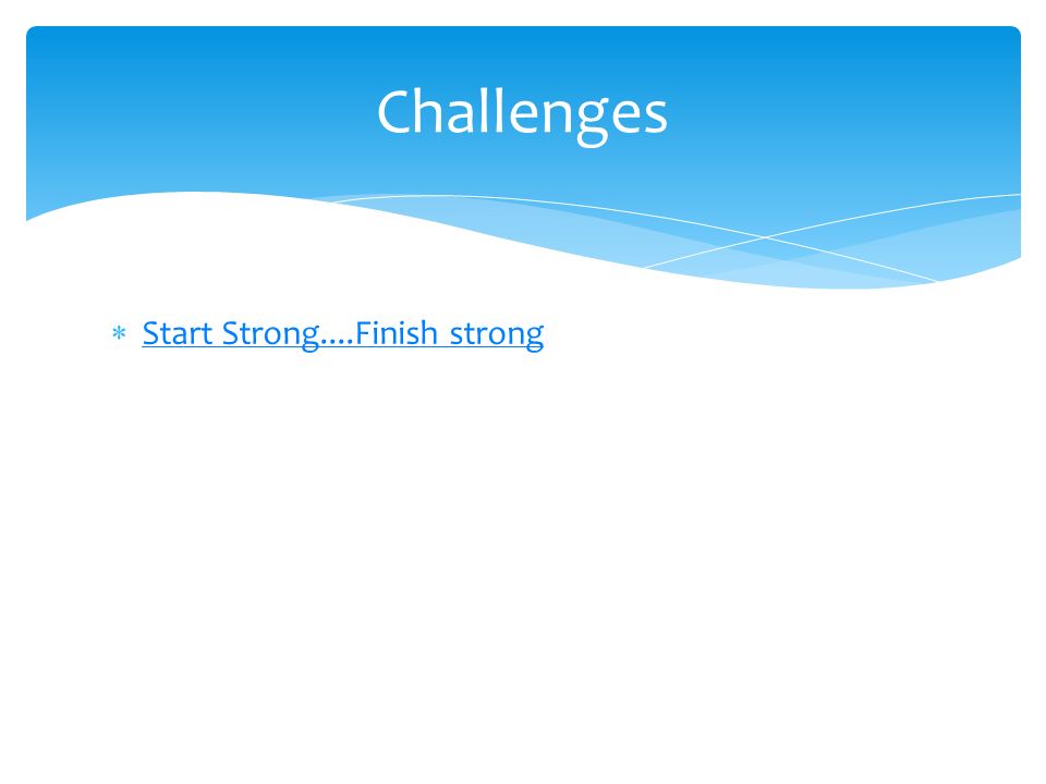  Start Strong....Finish strong Start Strong....Finish strong Challenges
