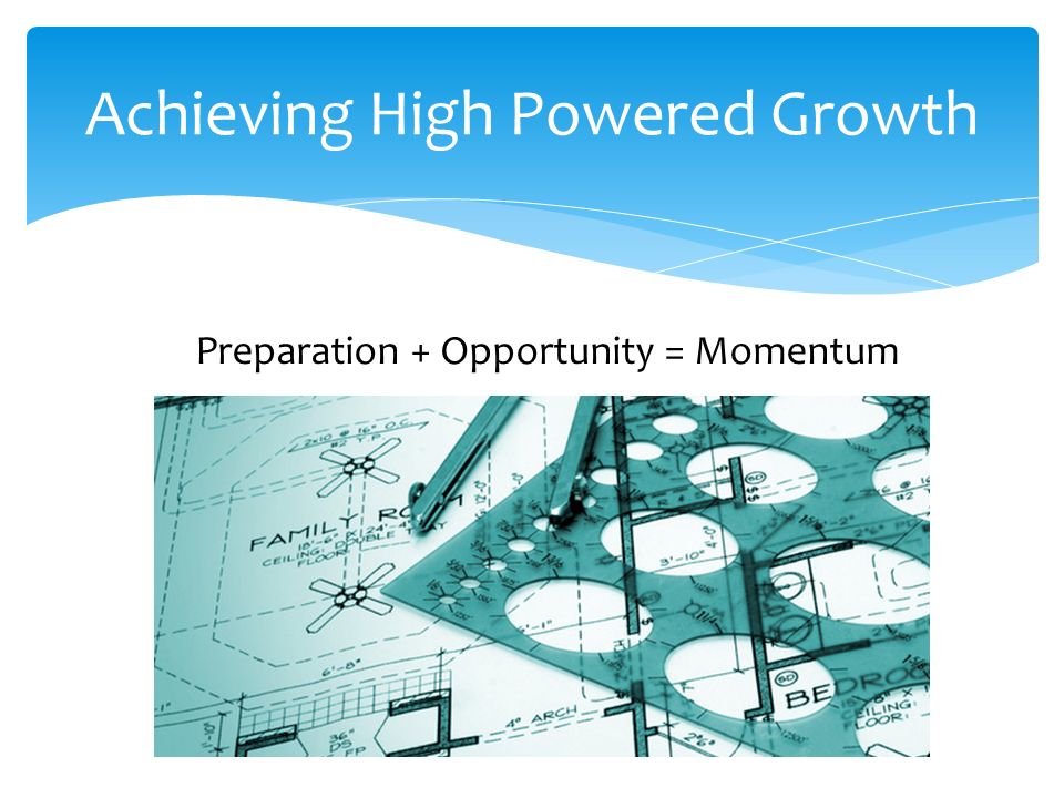 Achieving High Powered Growth Preparation + Opportunity = Momentum