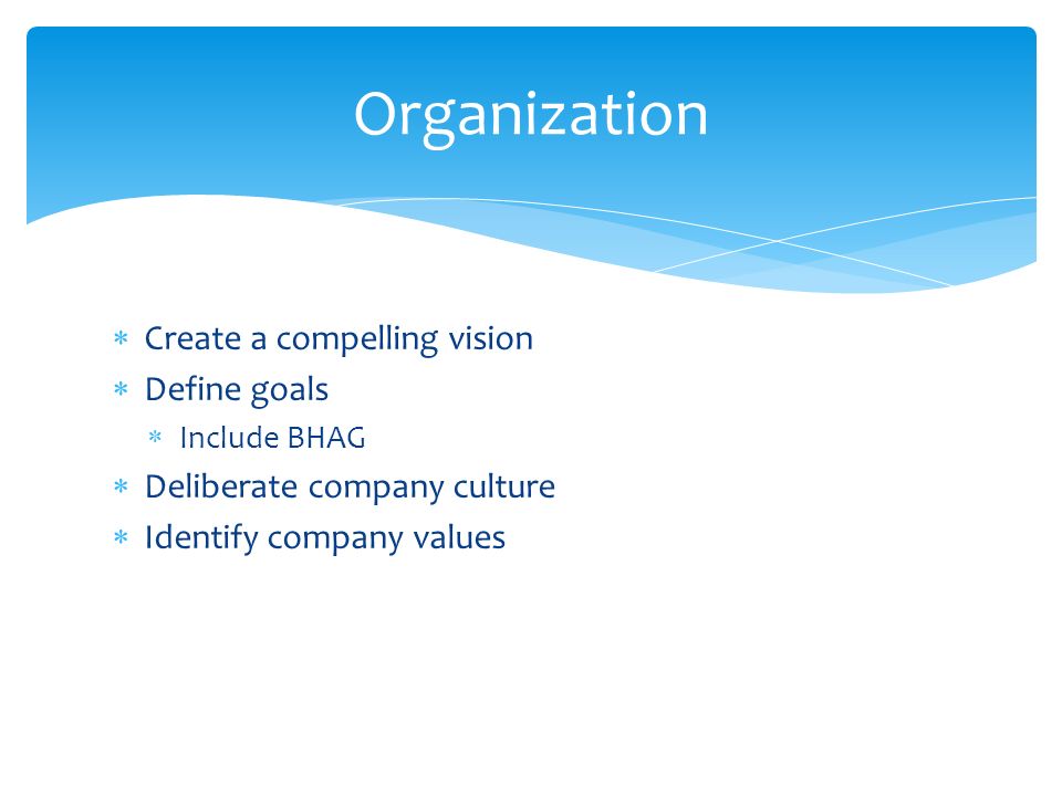  Create a compelling vision  Define goals  Include BHAG  Deliberate company culture  Identify company values Organization