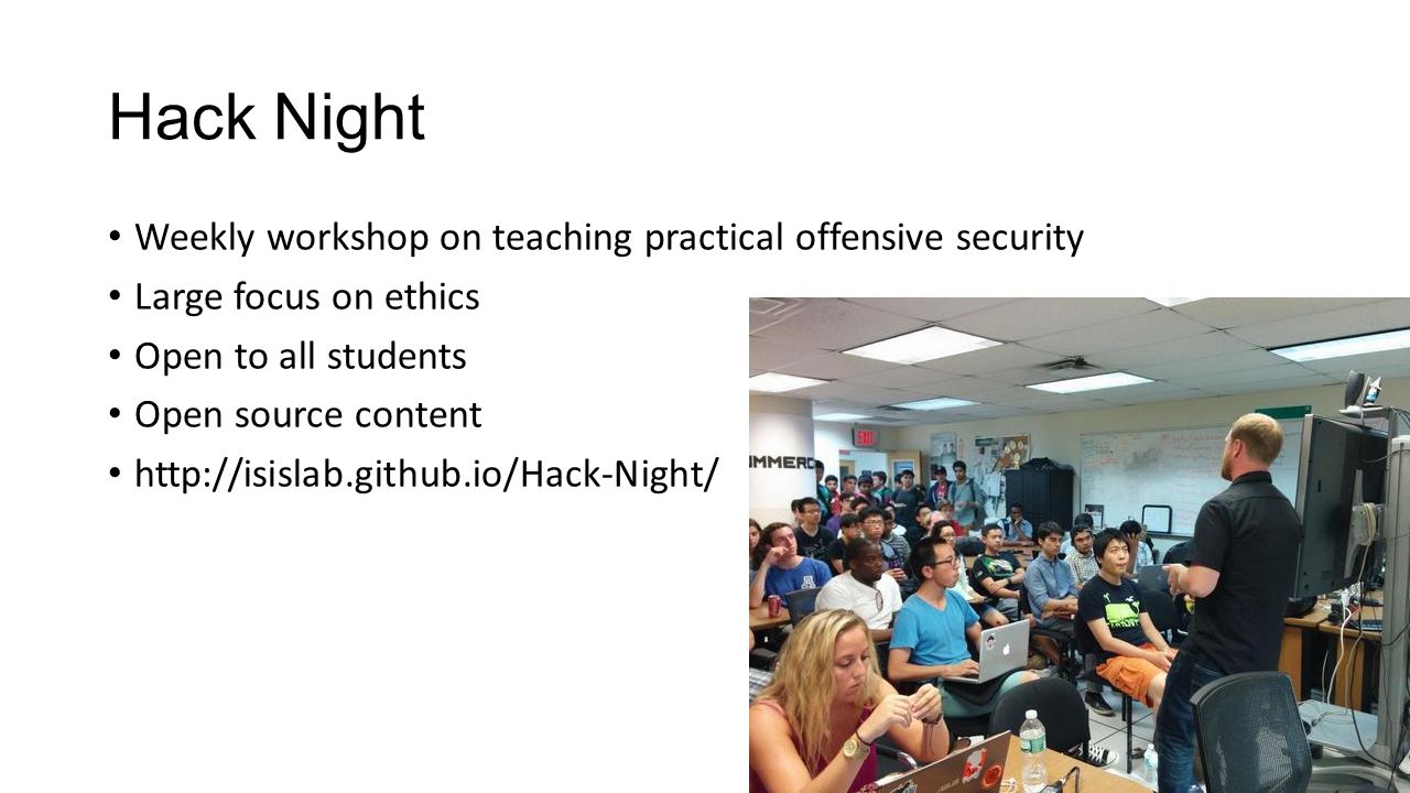 Hack Night Weekly workshop on teaching practical offensive security Large focus on ethics Open to all students Open source content