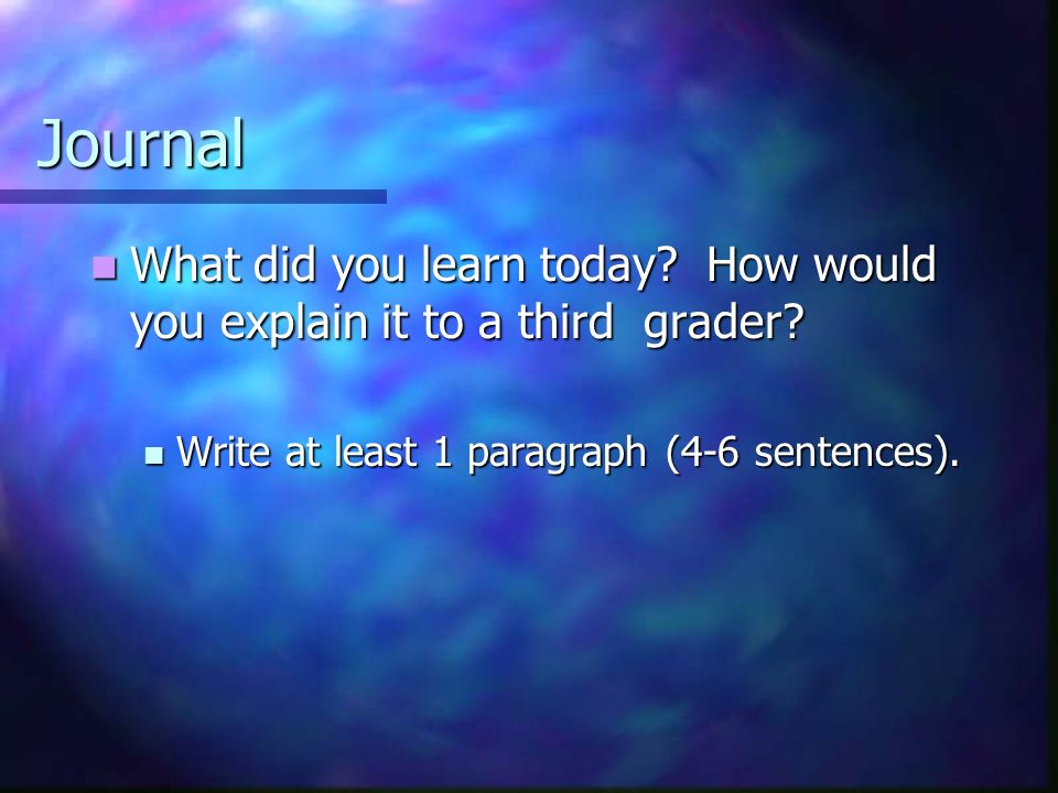 Journal What did you learn today. How would you explain it to a third grader.