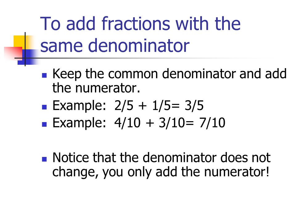 To add fractions with the same denominator Keep the common denominator and add the numerator.
