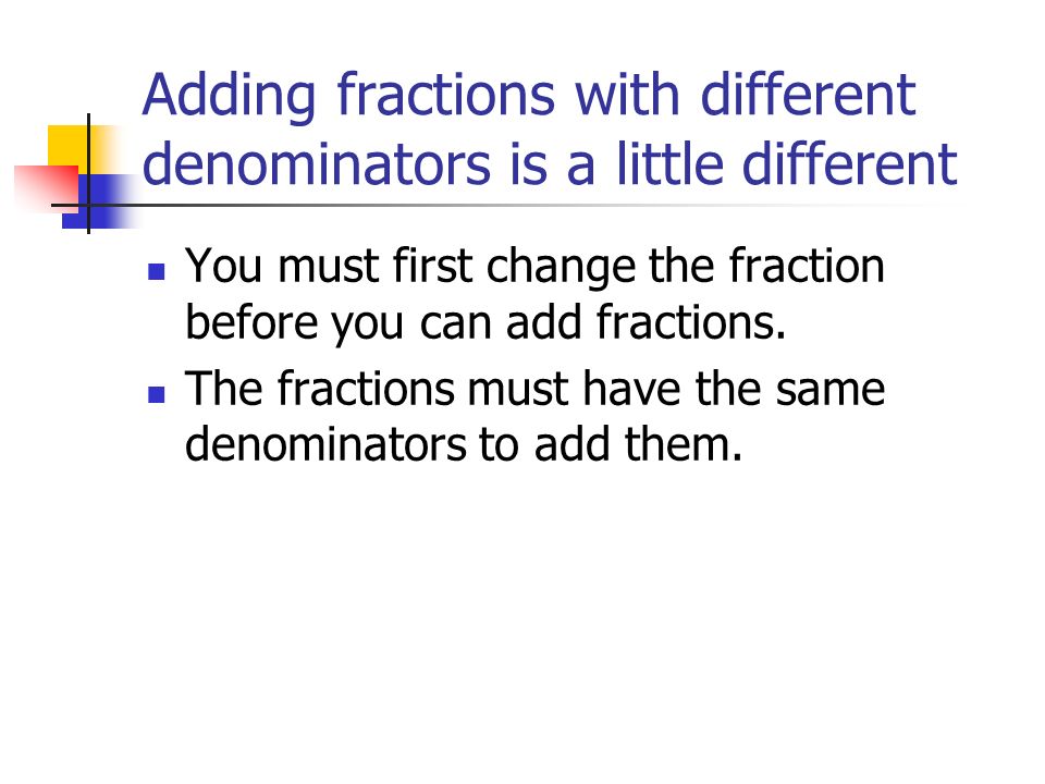 Adding fractions with different denominators is a little different You must first change the fraction before you can add fractions.