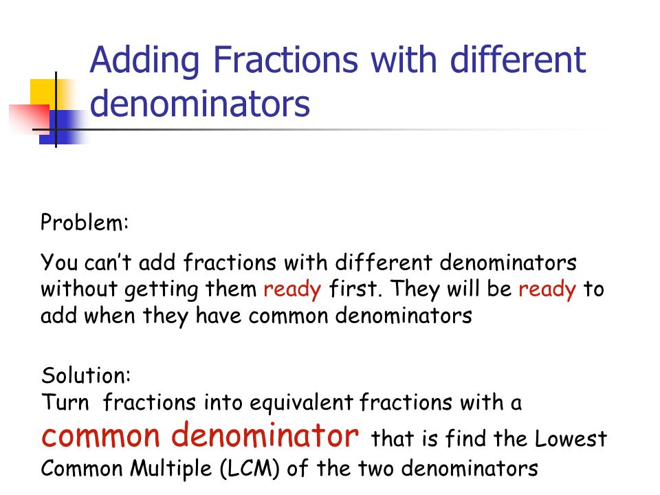 Adding Fractions with different denominators Problem: You can’t add fractions with different denominators without getting them ready first.