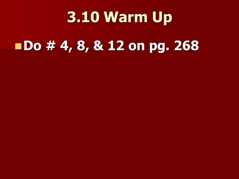 3.10 Warm Up Do # 4, 8, & 12 on pg. 268 Do # 4, 8, & 12 on pg. 268