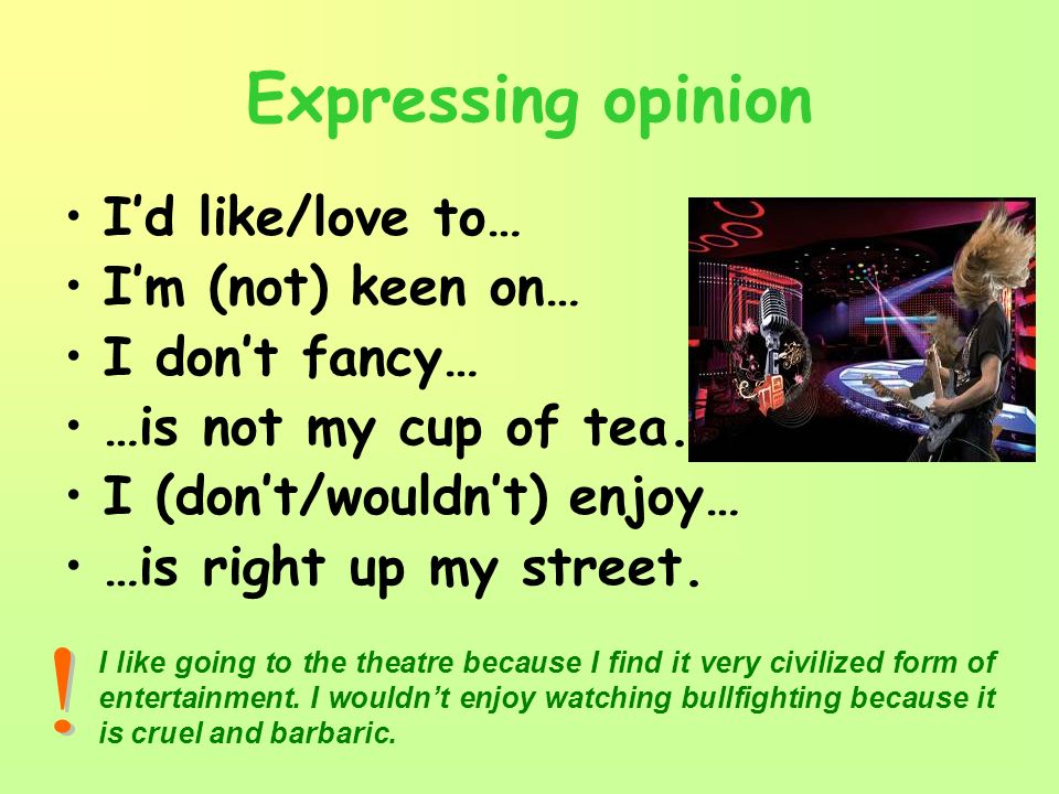 Expressing opinion I’d like/love to… I’m (not) keen on… I don’t fancy… …is not my cup of tea.